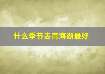 什么季节去青海湖最好