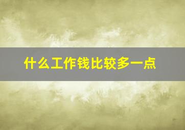 什么工作钱比较多一点