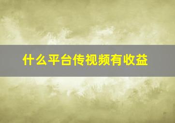 什么平台传视频有收益