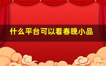 什么平台可以看春晚小品