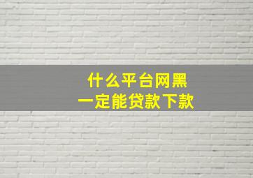 什么平台网黑一定能贷款下款