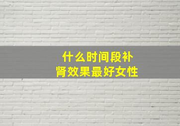 什么时间段补肾效果最好女性