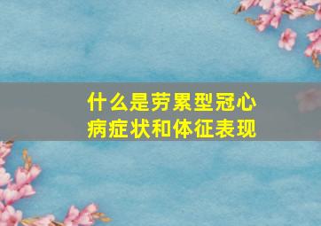 什么是劳累型冠心病症状和体征表现