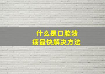 什么是口腔溃疡最快解决方法