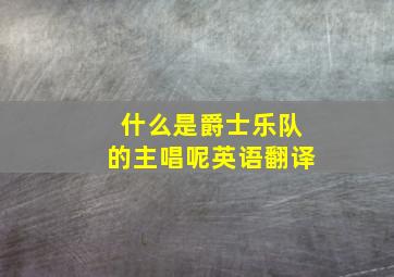 什么是爵士乐队的主唱呢英语翻译