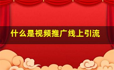 什么是视频推广线上引流