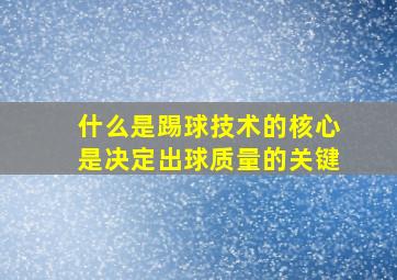 什么是踢球技术的核心是决定出球质量的关键