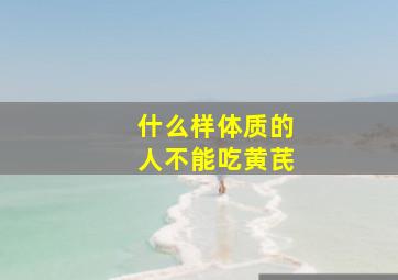 什么样体质的人不能吃黄芪