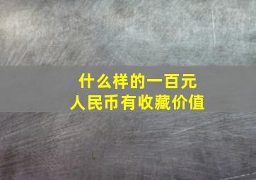 什么样的一百元人民币有收藏价值