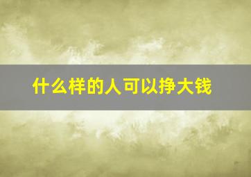 什么样的人可以挣大钱