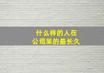 什么样的人在公司呆的最长久