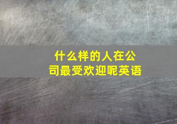 什么样的人在公司最受欢迎呢英语