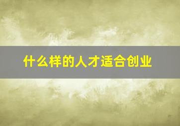 什么样的人才适合创业