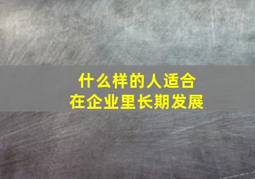 什么样的人适合在企业里长期发展