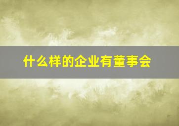 什么样的企业有董事会