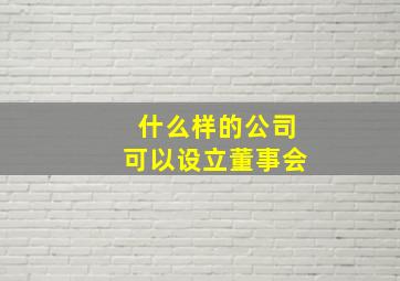 什么样的公司可以设立董事会