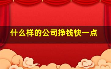 什么样的公司挣钱快一点