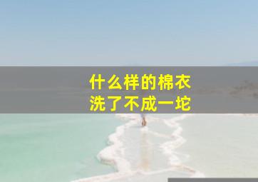 什么样的棉衣洗了不成一坨