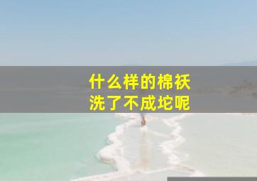 什么样的棉袄洗了不成坨呢