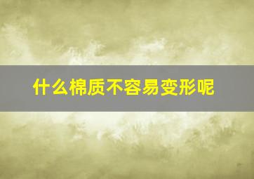 什么棉质不容易变形呢