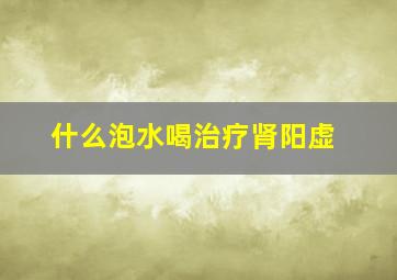 什么泡水喝治疗肾阳虚