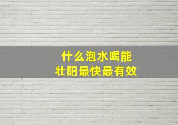 什么泡水喝能壮阳最快最有效