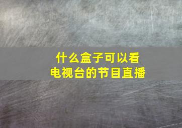 什么盒子可以看电视台的节目直播