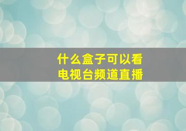 什么盒子可以看电视台频道直播