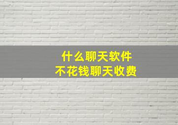 什么聊天软件不花钱聊天收费