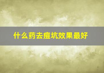 什么药去痘坑效果最好