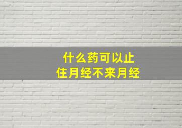 什么药可以止住月经不来月经