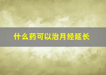 什么药可以治月经延长