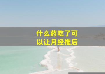 什么药吃了可以让月经推后