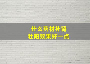 什么药材补肾壮阳效果好一点