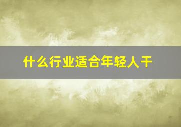 什么行业适合年轻人干