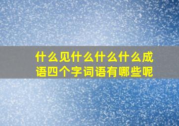 什么见什么什么什么成语四个字词语有哪些呢