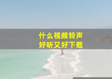 什么视频铃声好听又好下载