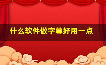 什么软件做字幕好用一点