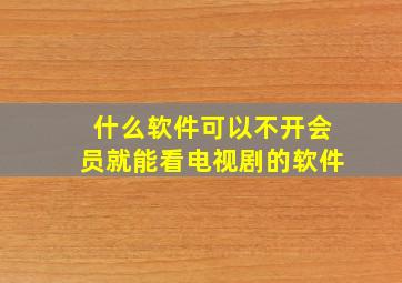 什么软件可以不开会员就能看电视剧的软件