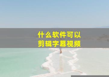 什么软件可以剪辑字幕视频