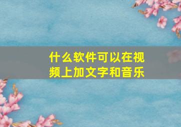 什么软件可以在视频上加文字和音乐