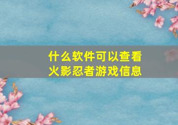 什么软件可以查看火影忍者游戏信息