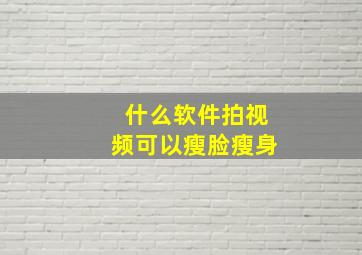 什么软件拍视频可以瘦脸瘦身