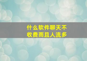 什么软件聊天不收费而且人流多