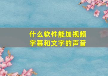 什么软件能加视频字幕和文字的声音