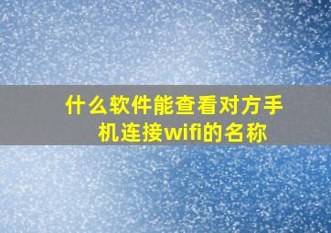 什么软件能查看对方手机连接wifi的名称