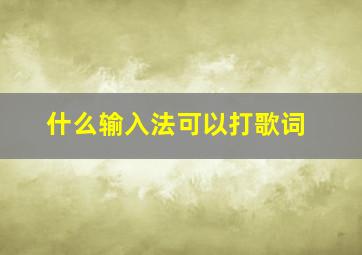 什么输入法可以打歌词