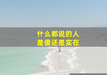 什么都说的人是傻还是实在