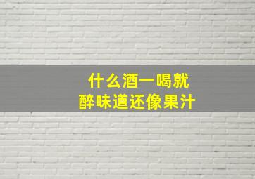 什么酒一喝就醉味道还像果汁