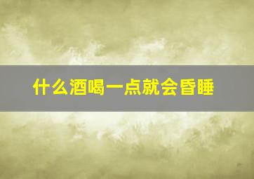 什么酒喝一点就会昏睡